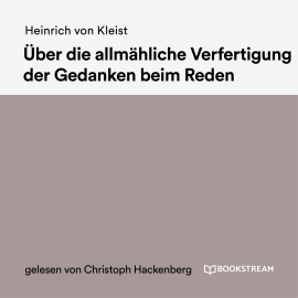 Hörbuch Über die allmähliche Verfertigung der Gedanken beim Reden  - Autor Heinrich von Kleist   - gelesen von Christoph Hackenberg