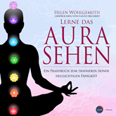 Lerne das Aurasehen - Ein Praxisbuch zum Trainieren deiner hellsichtigen Fähigkeit (ungekürzt)