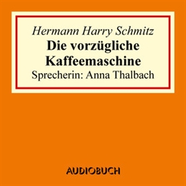 Hörbuch Die vorzügliche Kaffeemaschine  - Autor Hermann Harry Schmitz   - gelesen von Anna Thalbach