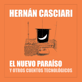 Hörbuch El Nuevo Paraíso y Otros Cuentos Tecnológicos  - Autor Hernán Casciari   - gelesen von Hernán Casciari