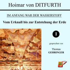 Hörbuch Vom Urknall bis zur Entstehung der Erde (Im Anfang war der Wasserstoff 1)  - Autor Hoimar von Ditfurth   - gelesen von Thomas Gehringer