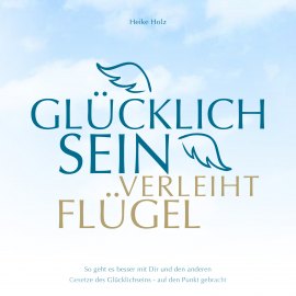 Hörbuch Glücklich sein verleiht Flügel Audiobook  - Autor Holz Heike   - gelesen von Holz Heike