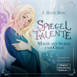 Hörbuch Spiegeltalente - Magie aus Silber und Gold (ungekürzt)  - Autor I. Reen Bow   - gelesen von Shanti Lunau