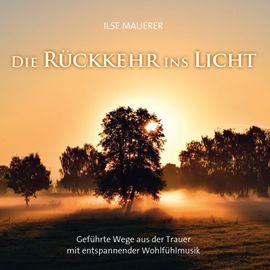 Hörbuch Die Rückkehr ins Licht - Geführte Wege aus der Trauer mit entspannender Wohlfühlmusik (ungekürzt)  - Autor Ilse Mauerer   - gelesen von Ilse Mauerer