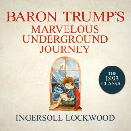 Hörbuch Baron Trump's Marvelous Underground Journey - Baron Trump, Book 2 (Unabridged)  - Autor Ingersoll Lockwood   - gelesen von Gildart Jackson