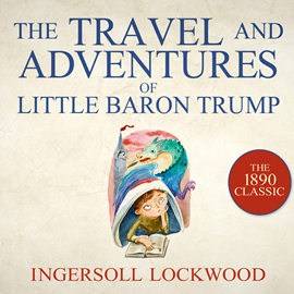 Hörbuch The Travels and Adventures of Little Baron Trump - Baron Trump, Book 1 (Unabridged)  - Autor Ingersoll Lockwood   - gelesen von Gildart Jackson