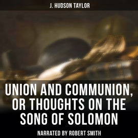 Hörbuch Union and Communion, or Thoughts on the Song of Solomon  - Autor J. Hudson Taylor   - gelesen von Thomas Collins