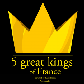 Hörbuch 5 Great kings of France  - Autor J.M. Gardner   - gelesen von Katie Haigh