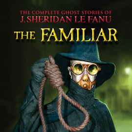 Hörbuch The Familiar - The Complete Ghost Stories of J. Sheridan Le Fanu, Vol. (Unabridged)  - Autor J. Sheridan Le Fanu   - gelesen von Schauspielergruppe