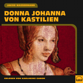 Hörbuch Donna Johanna von Kastilien  - Autor Jakob Wassermann   - gelesen von Karlheinz Gabor
