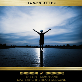 Hörbuch The Life Triumphant: Mastering the Heart and Mind  - Autor James Allen   - gelesen von James Duggan