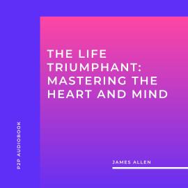 Hörbuch The Life Triumphant: Mastering the Heart and Mind (Unabridged)  - Autor James Allen   - gelesen von James Duggan