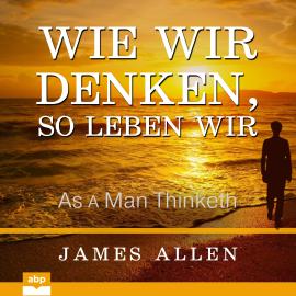 Hörbuch Wie wir denken, so leben wir - As a Man Thinketh (Ungekürzt)  - Autor James Allen   - gelesen von Uwe Daufenbach