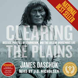 Hörbuch Clearing the Plains - Disease, Politics of Starvation, and the Loss of Indigenous Life (Unabridged)  - Autor James Daschuk   - gelesen von J.D. Nicholsen