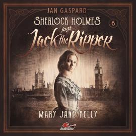 Hörbuch Sherlock Holmes, Sherlock Holmes jagt Jack the Ripper, Folge 6: Mary Jane Kelly  - Autor Jan Gaspard   - gelesen von Schauspielergruppe