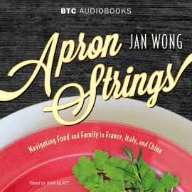 Hörbuch Apron Strings - Navigating Food and Family in France, Italy, and China (Unabridged)  - Autor Jan Wong   - gelesen von Anne Glatt