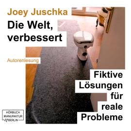 Hörbuch Die Welt, verbessert - Fiktive Lösungen für reale Probleme (ungekürzt)  - Autor Joey Juschka   - gelesen von Joey Juschka