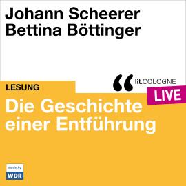 Hörbuch Die Geschichte einer Entführung - lit.COLOGNE live (ungekürzt)  - Autor Johann Scheerer   - gelesen von Schauspielergruppe