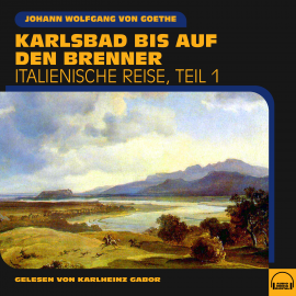 Hörbuch Karlsbad bis auf den Brenner (Italienische Reise, Teil 1)  - Autor Johann Wolfgang von Goethe   - gelesen von Schauspielergruppe