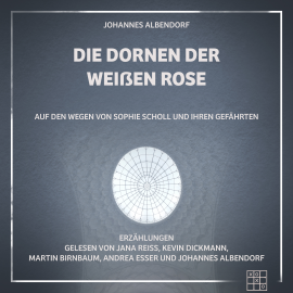 Hörbuch Die Dornen der Weißen Rose  - Autor Johannes Albendorf   - gelesen von Schauspielergruppe