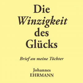 Hörbuch Johannes Ehrmann: Die Winzigkeit des Glücks. Brief an meine Töchter  - Autor Johannes Ehrmann   - gelesen von Jürgen Fritsche