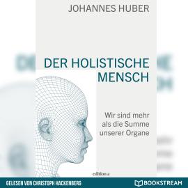 Hörbuch Der holistische Mensch - Wir sind mehr als die Summe unserer Organe (Ungekürzt)  - Autor Johannes Huber   - gelesen von Christoph Hackenberg