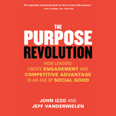 The Purpose Revolution - How Leaders Create Engagement and Competitive Advantage in an Age of Social Good (Unabridged)
