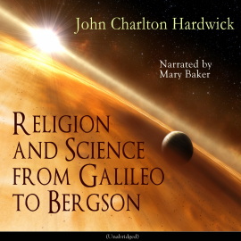 Hörbuch Religion and Science from Galileo to Bergson  - Autor John Charlton Hardwick   - gelesen von Mary Baker