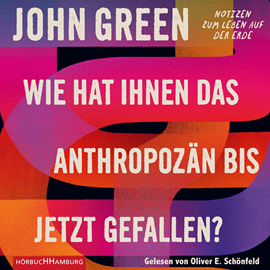 Hörbuch Wie hat Ihnen das Anthropozän bis jetzt gefallen?  - Autor John Green   - gelesen von Oliver E. Schönfeld