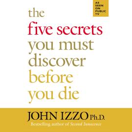 Hörbuch The Five Secrets You Must Discover Before You Die (Unabridged)  - Autor John Izzo   - gelesen von John Izzo