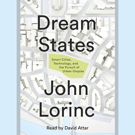 Hörbuch Dream States - Smart Cities, Technology, and the Pursuit of Urban Utopias (Unabridged)  - Autor John Lorinc.   - gelesen von David Attar.