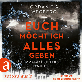 Hörbuch Euch möcht ich alles geben - Kommissar Eichendorf ermittelt, Band 3 (Ungekürzt)  - Autor Jordan T.A. Wegberg   - gelesen von Volker Niederfahrenhorst