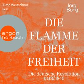 Hörbuch Die Flamme der Freiheit - Die deutsche Revolution 1848/1849 (Ungekürzte Lesung)  - Autor Jörg Bong   - gelesen von Timo Weisschnur