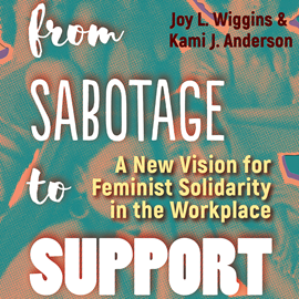 Hörbuch From Sabotage to Support - A New Vision for Feminist Solidarity in the Workplace (Unabridged)  - Autor Joy L. Wiggins, Kami J. Anderson   - gelesen von Janina Edwards