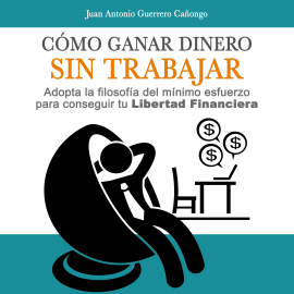 Hörbuch Cómo ganar dinero sin trabajar  - Autor Juan Antonio Guerrero Cañongo   - gelesen von Rodrigo Llop