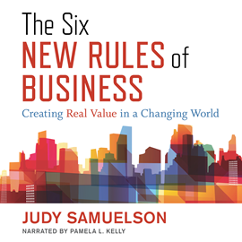 Hörbuch The Six New Rules of Business - Creating Real Value in a Changing World (Unabridged)  - Autor Judy Samuelson   - gelesen von Pamela L. Kelly