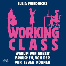Hörbuch Working Class - Warum wir Arbeit brauchen von der wir leben können (Ungekürzt)  - Autor Julia Friedrichs   - gelesen von Funda Vanroy
