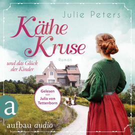 Hörbuch Käthe Kruse und das Glück der Kinder - Die Puppen-Saga, Band 2 (Ungekürzt)  - Autor Julie Peters   - gelesen von Julia von Tettenborn