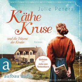 Hörbuch Käthe Kruse und die Träume der Kinder - Die Puppen-Saga, Band 1 (Ungekürzt)  - Autor Julie Peters   - gelesen von Julia von Tettenborn