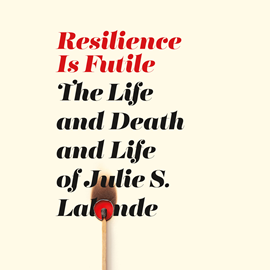 Hörbuch Resilience Is Futile - The Life and Death and Life of Julie S. Lalonde (Unabridged)  - Autor Julie S. Lalonde   - gelesen von Julie S. Lalonde