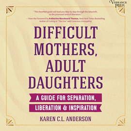 Hörbuch Difficult Mothers, Adult Daughters - A Guide for Separation, Liberation & Inspiration (Unabridged)  - Autor Karen C.L. Anderson   - gelesen von Sarah Mollo-Christensen