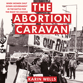 Hörbuch The Abortion Caravan - When Women Shut Down Government in the Battle for the Right to Choose (Unabridged)  - Autor Karin Wells   - gelesen von Karin Wells