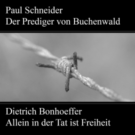 Hörbuch Paul Schneider - Martyrium und Mahnung Dietrich Bonhoeffer - Allein in der Tat ist Freiheit  - Autor Karl Würzburger   - gelesen von Schauspielergruppe