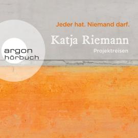 Hörbuch Jeder hat. Niemand darf. - Projektreisen (Gekürzte Autorinnenlesung)  - Autor Katja Riemann   - gelesen von Katja Riemann
