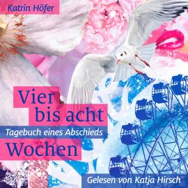 Hörbuch Vier bis acht Wochen - Tagebuch eines Abschieds (ungekürzt)  - Autor Katrin Höfer   - gelesen von Katja Hirsch
