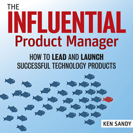 Hörbuch The Influential Product Manager - How to Lead and Launch Successful Technology Products (Unabridged)  - Autor Ken Sandy   - gelesen von Sean Pratt