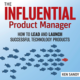 The Influential Product Manager - How to Lead and Launch Successful Technology Products (Unabridged)