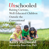 Unschooled - Raising Curious, Well-Educated Children Outside the Conventional Classroom