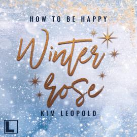 Hörbuch Winterrose - How to be Happy, Band 4 (ungekürzt)  - Autor Kim Leopold   - gelesen von Hanna Bianchi