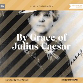 Hörbuch By Grace of Julius Caesar (Unabridged)  - Autor L. M. Montgomery   - gelesen von Hiral Varsani